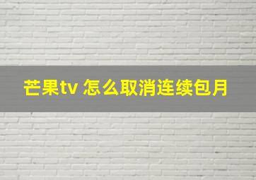 芒果tv 怎么取消连续包月